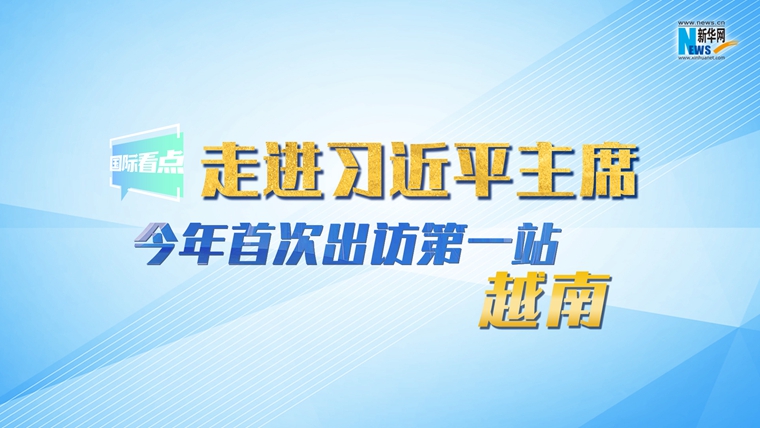 新華網(wǎng)國際看點|走進習(xí)近平主席今年首次出訪第一站：越南