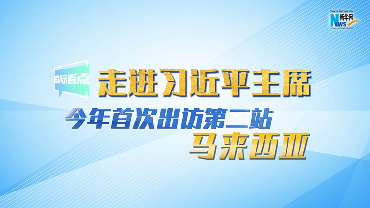 新華網(wǎng)國際看點|走進習(xí)近平主席今年首次出訪第二站：馬來西亞