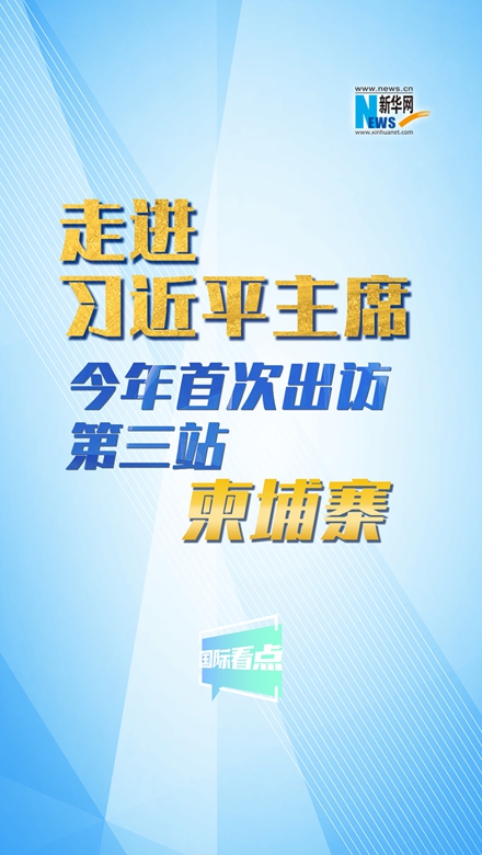 新華網(wǎng)國際看點丨走進習(xí)近平主席今年首次出訪第三站：柬埔寨